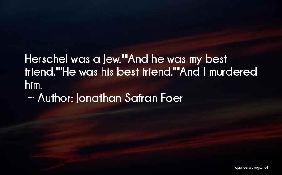 Jonathan Safran Foer Quotes: Herschel Was A Jew.and He Was My Best Friend.he Was His Best Friend.and I Murdered Him.