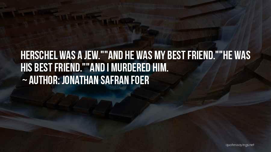 Jonathan Safran Foer Quotes: Herschel Was A Jew.and He Was My Best Friend.he Was His Best Friend.and I Murdered Him.