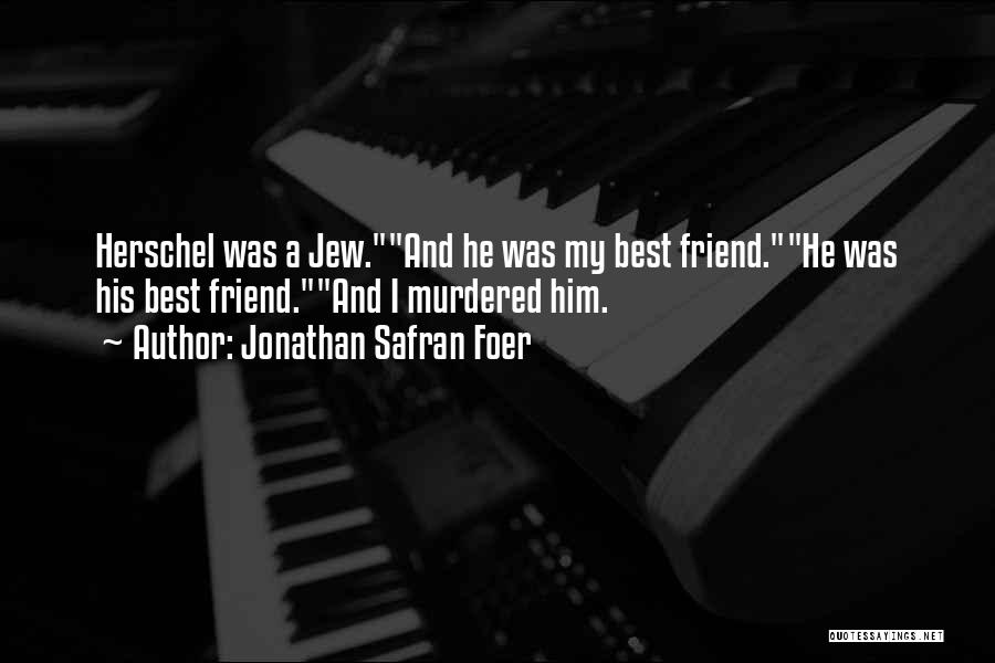 Jonathan Safran Foer Quotes: Herschel Was A Jew.and He Was My Best Friend.he Was His Best Friend.and I Murdered Him.