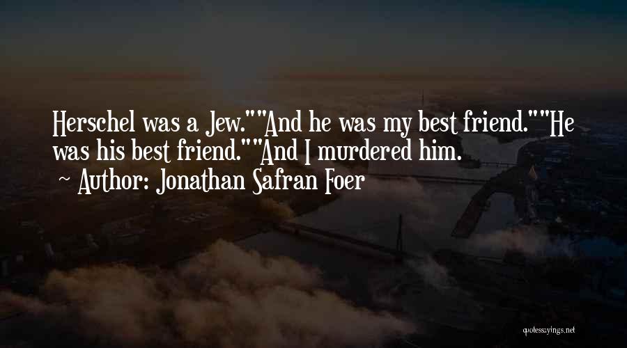 Jonathan Safran Foer Quotes: Herschel Was A Jew.and He Was My Best Friend.he Was His Best Friend.and I Murdered Him.