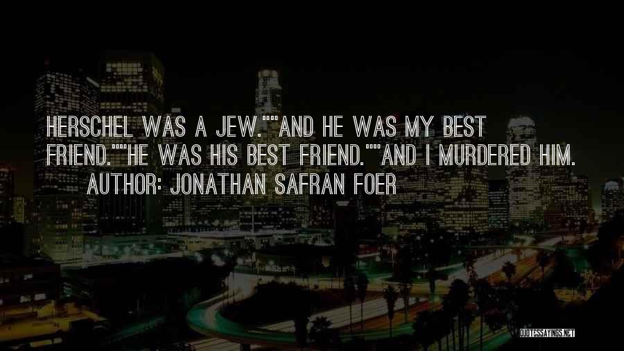 Jonathan Safran Foer Quotes: Herschel Was A Jew.and He Was My Best Friend.he Was His Best Friend.and I Murdered Him.