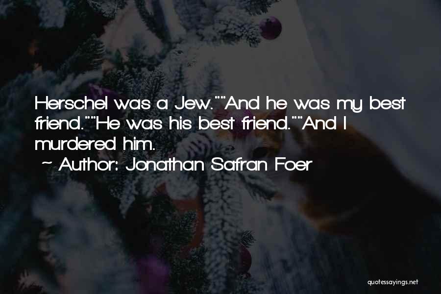 Jonathan Safran Foer Quotes: Herschel Was A Jew.and He Was My Best Friend.he Was His Best Friend.and I Murdered Him.