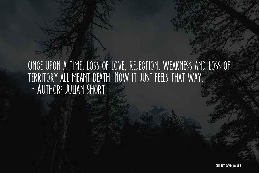 Julian Short Quotes: Once Upon A Time, Loss Of Love, Rejection, Weakness And Loss Of Territory All Meant Death. Now It Just Feels