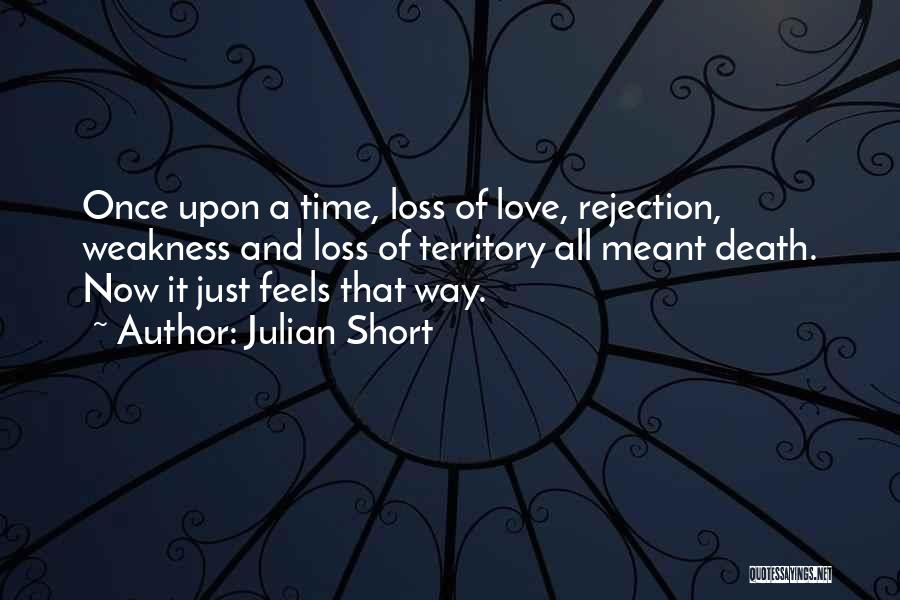 Julian Short Quotes: Once Upon A Time, Loss Of Love, Rejection, Weakness And Loss Of Territory All Meant Death. Now It Just Feels