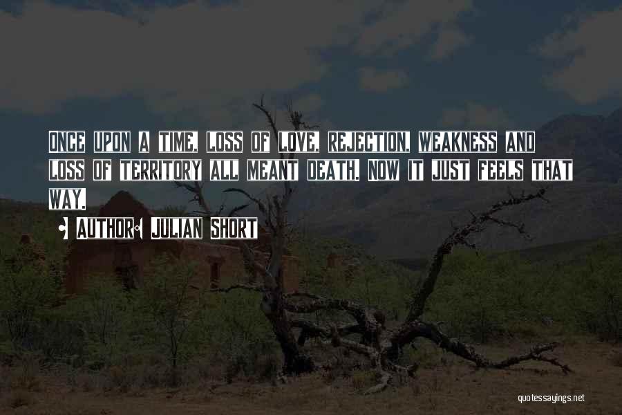 Julian Short Quotes: Once Upon A Time, Loss Of Love, Rejection, Weakness And Loss Of Territory All Meant Death. Now It Just Feels