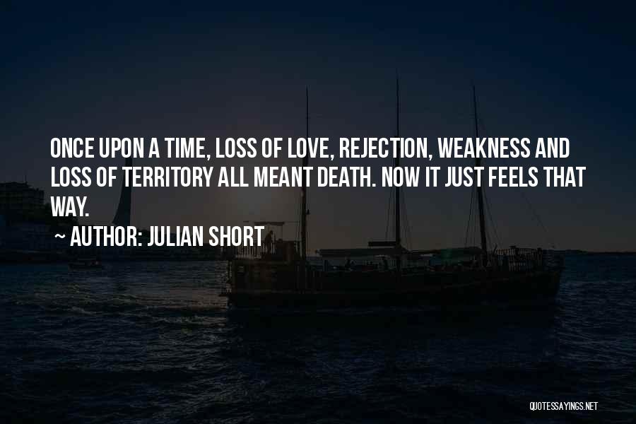 Julian Short Quotes: Once Upon A Time, Loss Of Love, Rejection, Weakness And Loss Of Territory All Meant Death. Now It Just Feels