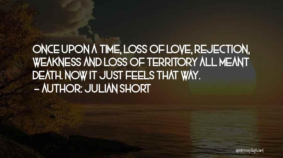 Julian Short Quotes: Once Upon A Time, Loss Of Love, Rejection, Weakness And Loss Of Territory All Meant Death. Now It Just Feels