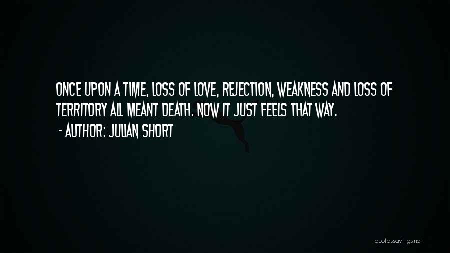 Julian Short Quotes: Once Upon A Time, Loss Of Love, Rejection, Weakness And Loss Of Territory All Meant Death. Now It Just Feels