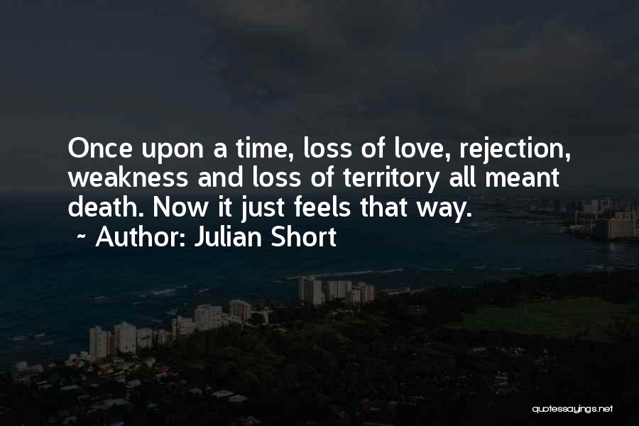 Julian Short Quotes: Once Upon A Time, Loss Of Love, Rejection, Weakness And Loss Of Territory All Meant Death. Now It Just Feels