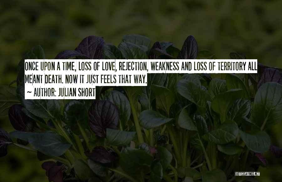 Julian Short Quotes: Once Upon A Time, Loss Of Love, Rejection, Weakness And Loss Of Territory All Meant Death. Now It Just Feels