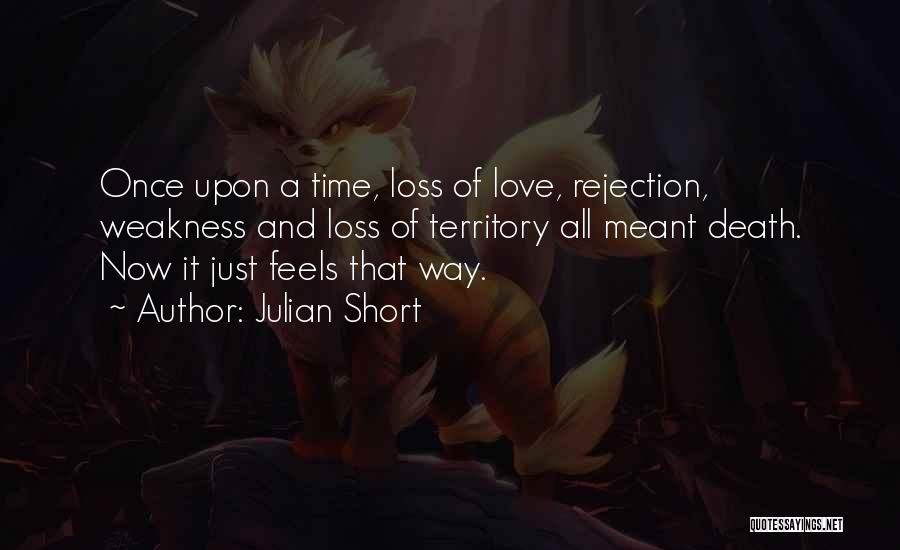Julian Short Quotes: Once Upon A Time, Loss Of Love, Rejection, Weakness And Loss Of Territory All Meant Death. Now It Just Feels