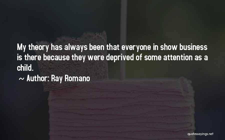 Ray Romano Quotes: My Theory Has Always Been That Everyone In Show Business Is There Because They Were Deprived Of Some Attention As