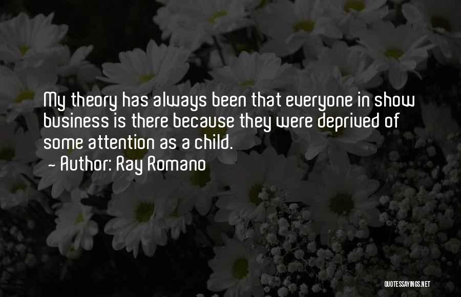 Ray Romano Quotes: My Theory Has Always Been That Everyone In Show Business Is There Because They Were Deprived Of Some Attention As