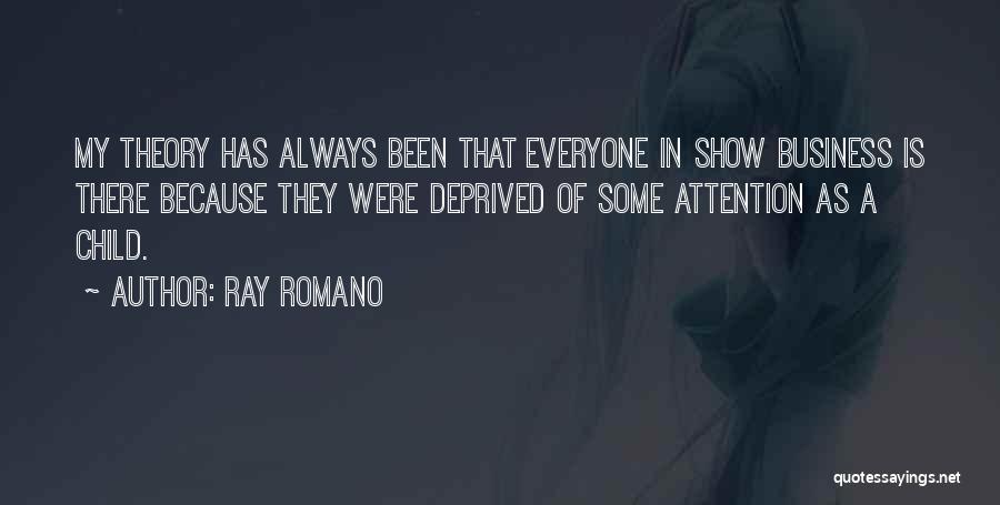 Ray Romano Quotes: My Theory Has Always Been That Everyone In Show Business Is There Because They Were Deprived Of Some Attention As