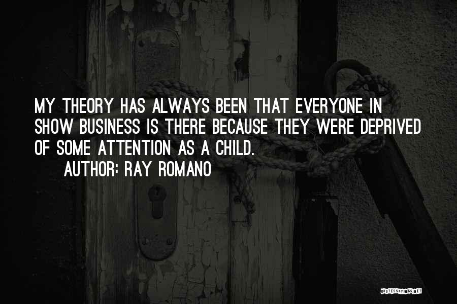 Ray Romano Quotes: My Theory Has Always Been That Everyone In Show Business Is There Because They Were Deprived Of Some Attention As