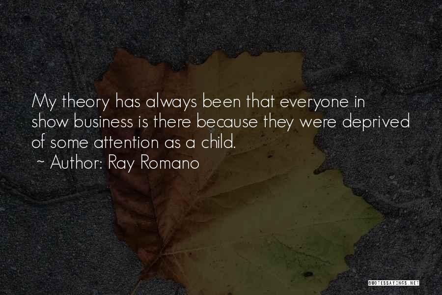Ray Romano Quotes: My Theory Has Always Been That Everyone In Show Business Is There Because They Were Deprived Of Some Attention As