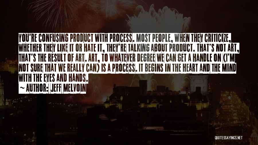 Jeff Melvoin Quotes: You're Confusing Product With Process. Most People, When They Criticize, Whether They Like It Or Hate It, They're Talking About