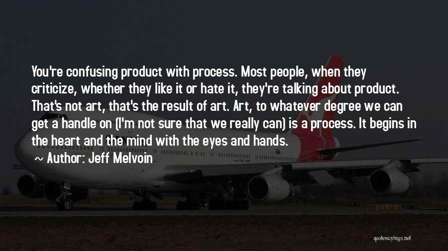 Jeff Melvoin Quotes: You're Confusing Product With Process. Most People, When They Criticize, Whether They Like It Or Hate It, They're Talking About