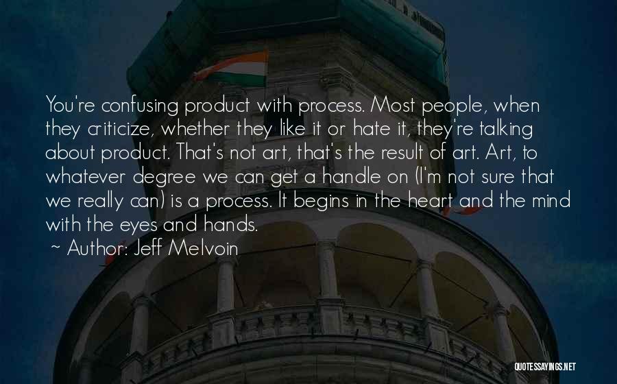 Jeff Melvoin Quotes: You're Confusing Product With Process. Most People, When They Criticize, Whether They Like It Or Hate It, They're Talking About