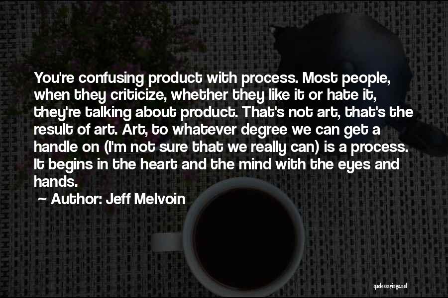 Jeff Melvoin Quotes: You're Confusing Product With Process. Most People, When They Criticize, Whether They Like It Or Hate It, They're Talking About