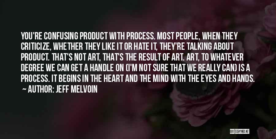 Jeff Melvoin Quotes: You're Confusing Product With Process. Most People, When They Criticize, Whether They Like It Or Hate It, They're Talking About