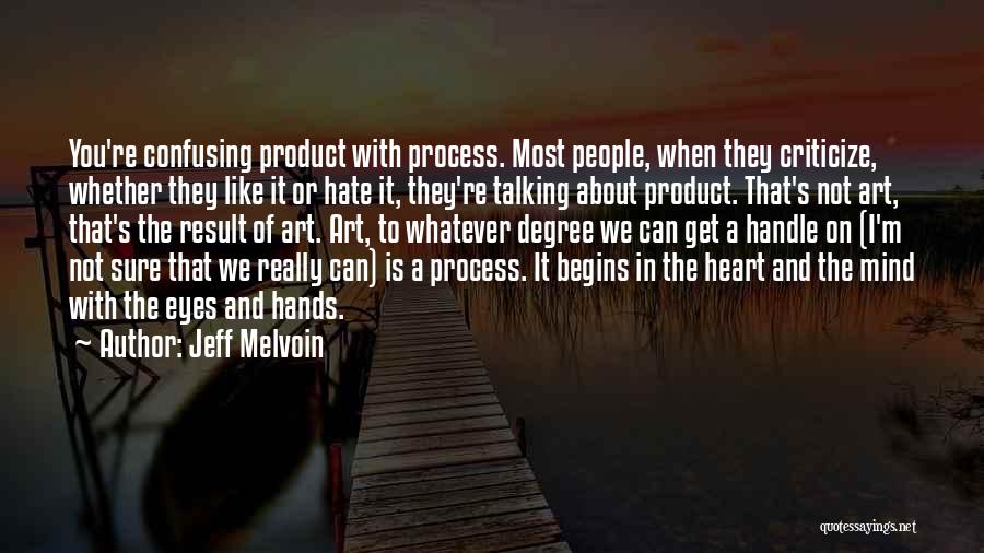 Jeff Melvoin Quotes: You're Confusing Product With Process. Most People, When They Criticize, Whether They Like It Or Hate It, They're Talking About