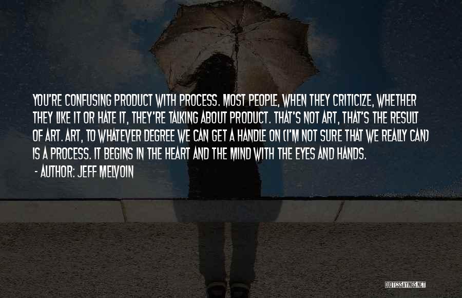 Jeff Melvoin Quotes: You're Confusing Product With Process. Most People, When They Criticize, Whether They Like It Or Hate It, They're Talking About