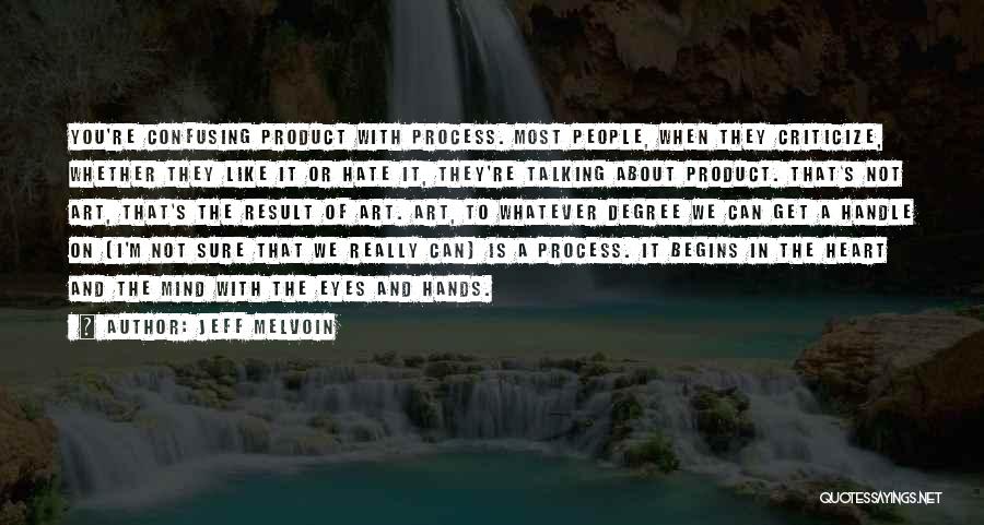 Jeff Melvoin Quotes: You're Confusing Product With Process. Most People, When They Criticize, Whether They Like It Or Hate It, They're Talking About