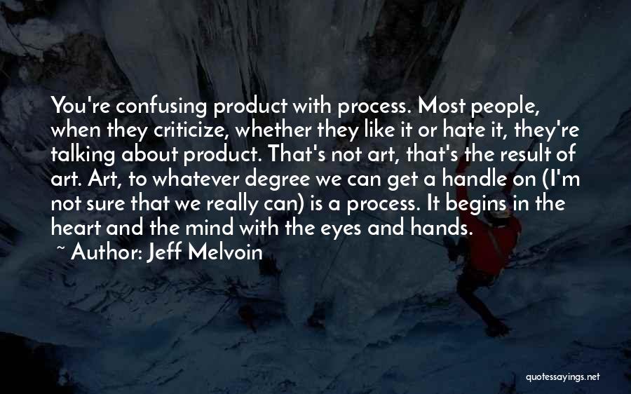 Jeff Melvoin Quotes: You're Confusing Product With Process. Most People, When They Criticize, Whether They Like It Or Hate It, They're Talking About