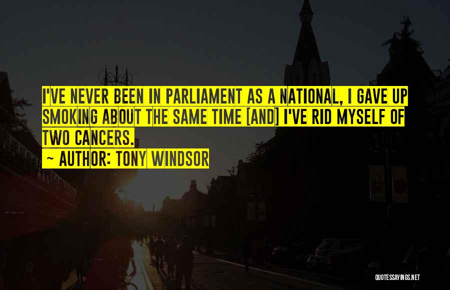 Tony Windsor Quotes: I've Never Been In Parliament As A National, I Gave Up Smoking About The Same Time [and] I've Rid Myself