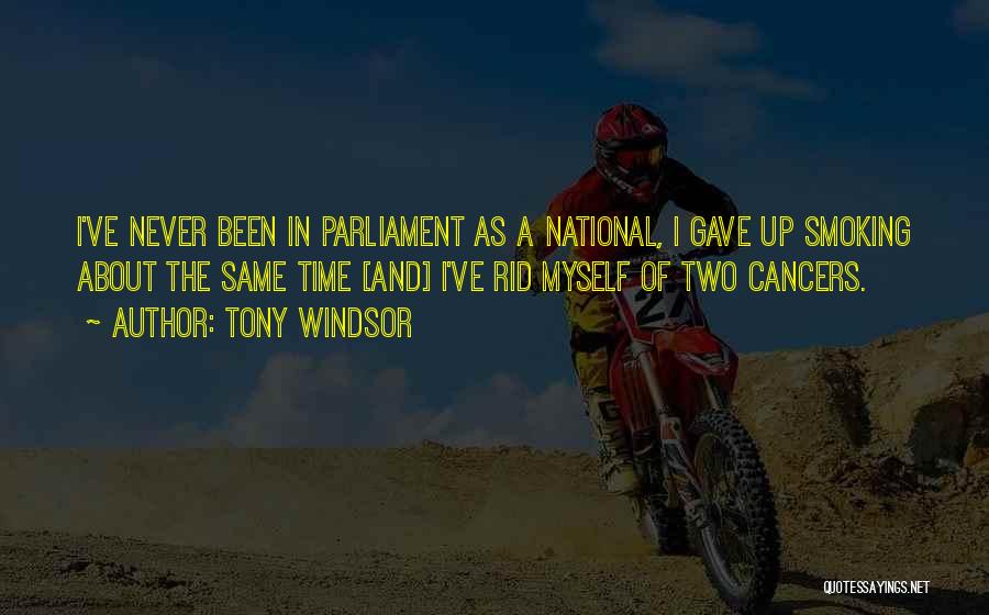 Tony Windsor Quotes: I've Never Been In Parliament As A National, I Gave Up Smoking About The Same Time [and] I've Rid Myself