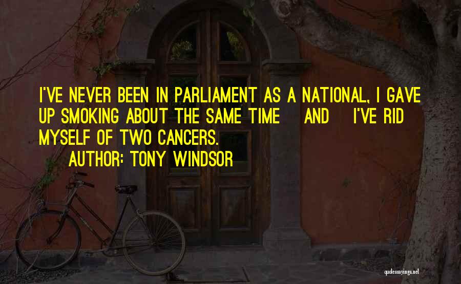 Tony Windsor Quotes: I've Never Been In Parliament As A National, I Gave Up Smoking About The Same Time [and] I've Rid Myself