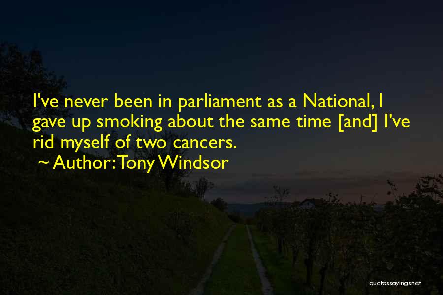 Tony Windsor Quotes: I've Never Been In Parliament As A National, I Gave Up Smoking About The Same Time [and] I've Rid Myself