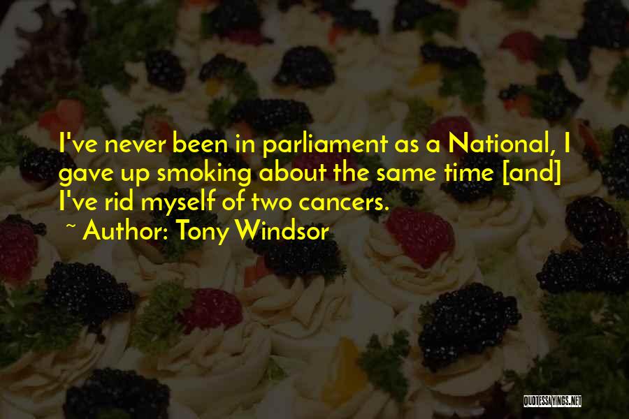 Tony Windsor Quotes: I've Never Been In Parliament As A National, I Gave Up Smoking About The Same Time [and] I've Rid Myself