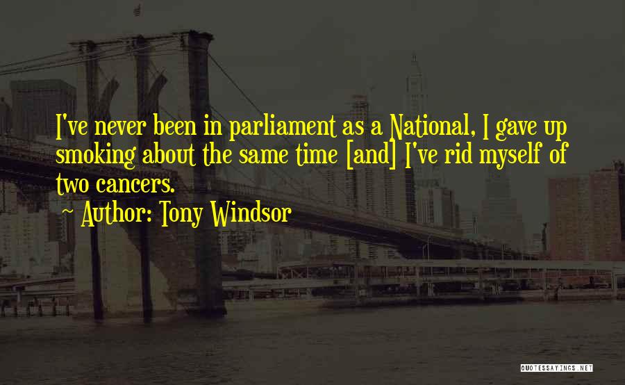Tony Windsor Quotes: I've Never Been In Parliament As A National, I Gave Up Smoking About The Same Time [and] I've Rid Myself