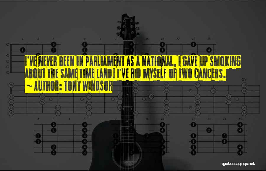 Tony Windsor Quotes: I've Never Been In Parliament As A National, I Gave Up Smoking About The Same Time [and] I've Rid Myself