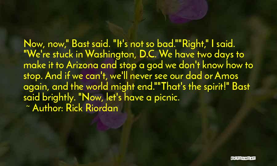Rick Riordan Quotes: Now, Now, Bast Said. It's Not So Bad.right, I Said. We're Stuck In Washington, D.c. We Have Two Days To