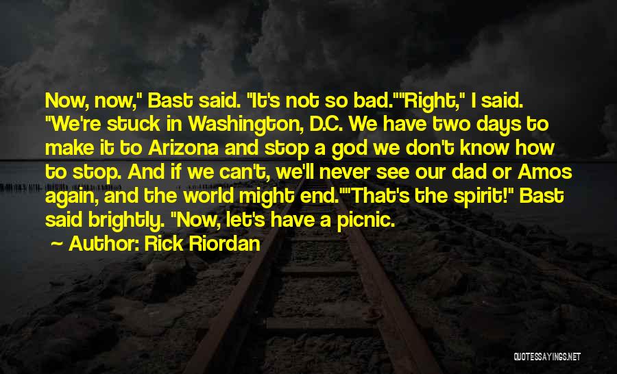 Rick Riordan Quotes: Now, Now, Bast Said. It's Not So Bad.right, I Said. We're Stuck In Washington, D.c. We Have Two Days To