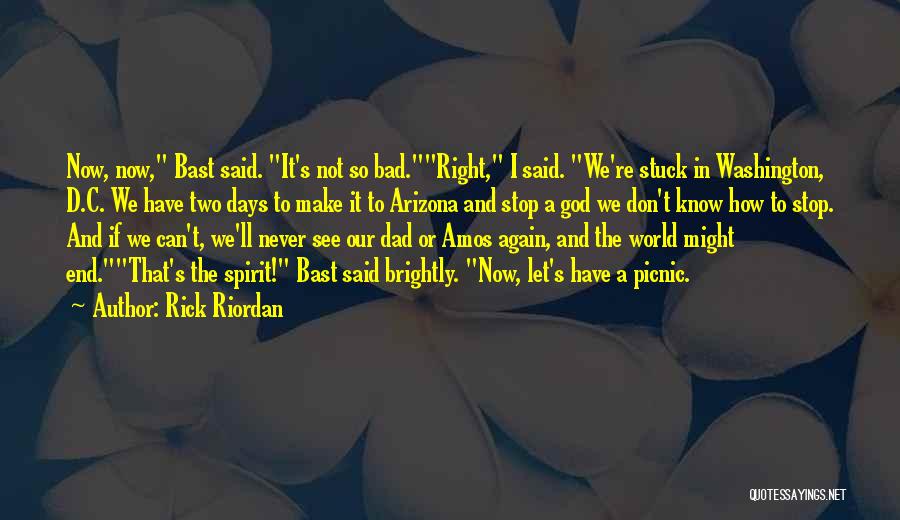 Rick Riordan Quotes: Now, Now, Bast Said. It's Not So Bad.right, I Said. We're Stuck In Washington, D.c. We Have Two Days To