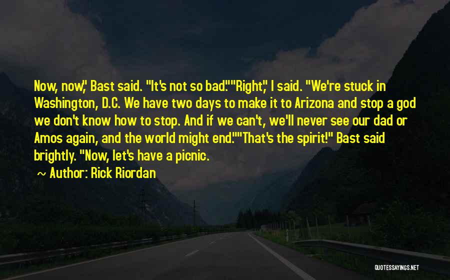 Rick Riordan Quotes: Now, Now, Bast Said. It's Not So Bad.right, I Said. We're Stuck In Washington, D.c. We Have Two Days To