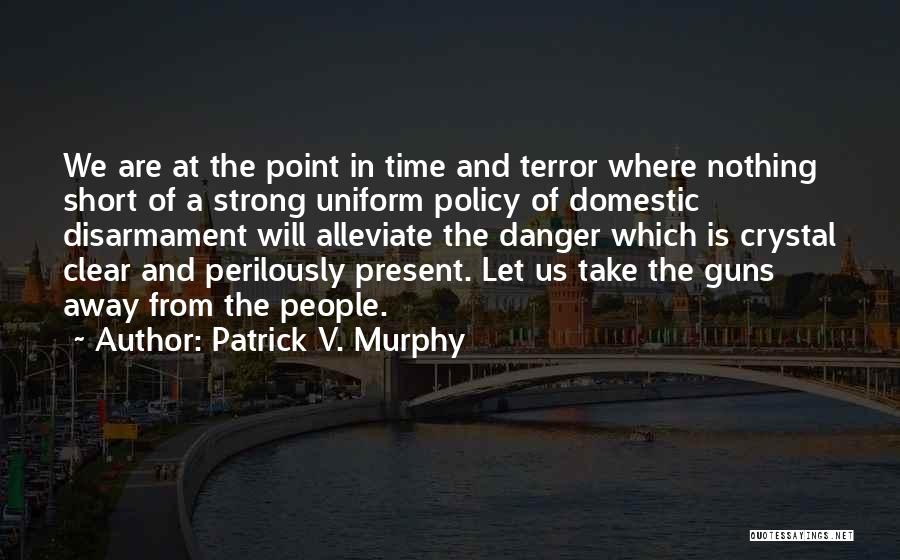 Patrick V. Murphy Quotes: We Are At The Point In Time And Terror Where Nothing Short Of A Strong Uniform Policy Of Domestic Disarmament