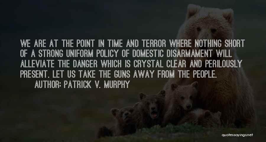 Patrick V. Murphy Quotes: We Are At The Point In Time And Terror Where Nothing Short Of A Strong Uniform Policy Of Domestic Disarmament
