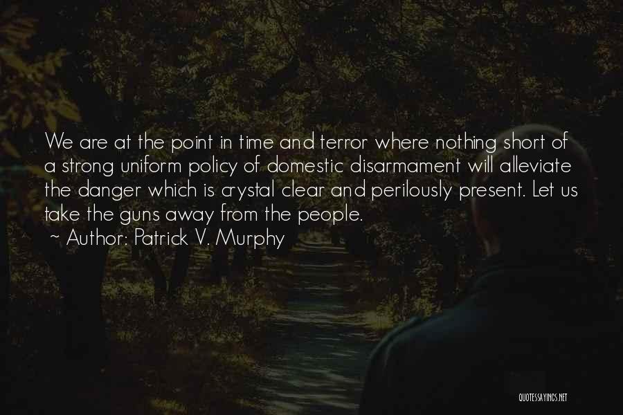 Patrick V. Murphy Quotes: We Are At The Point In Time And Terror Where Nothing Short Of A Strong Uniform Policy Of Domestic Disarmament
