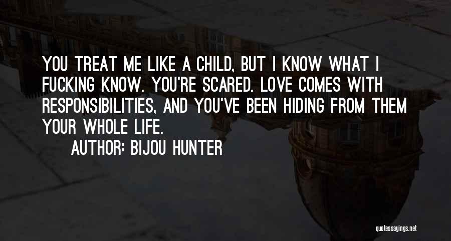 Bijou Hunter Quotes: You Treat Me Like A Child, But I Know What I Fucking Know. You're Scared. Love Comes With Responsibilities, And