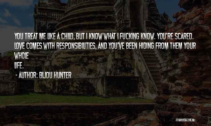 Bijou Hunter Quotes: You Treat Me Like A Child, But I Know What I Fucking Know. You're Scared. Love Comes With Responsibilities, And