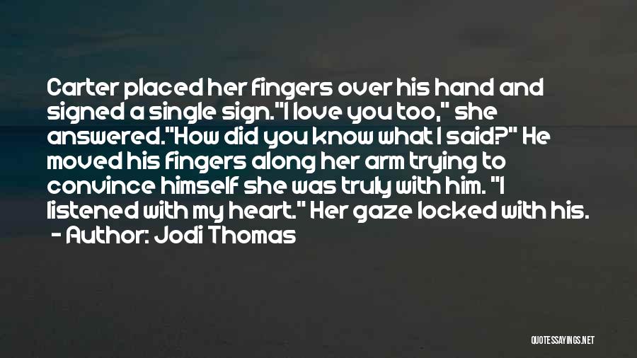 Jodi Thomas Quotes: Carter Placed Her Fingers Over His Hand And Signed A Single Sign.i Love You Too, She Answered.how Did You Know