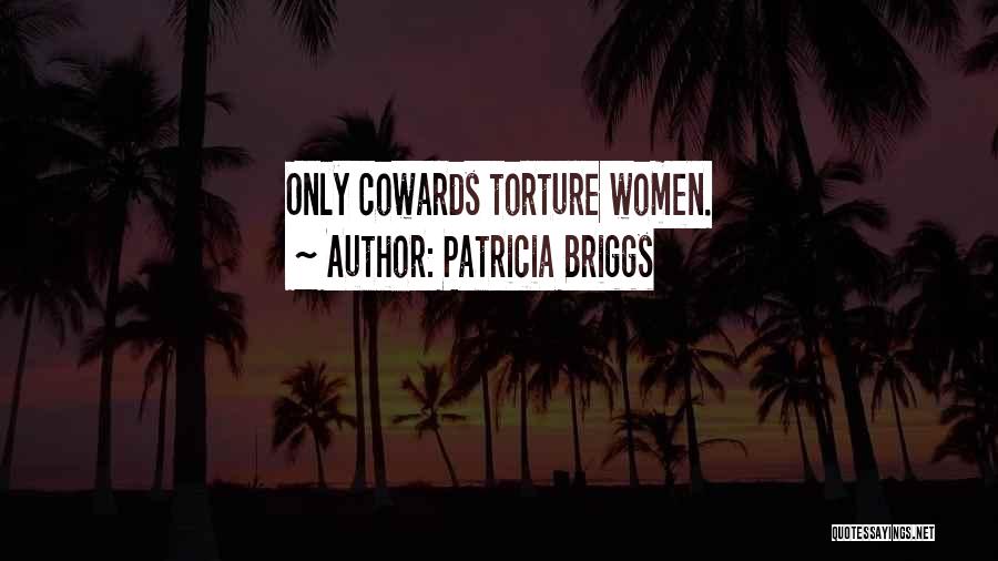 Patricia Briggs Quotes: Only Cowards Torture Women.