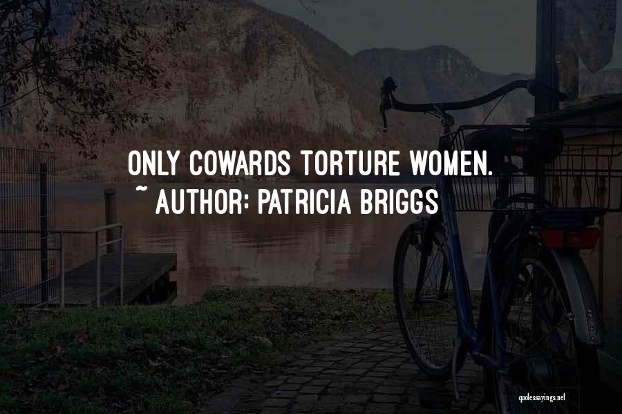 Patricia Briggs Quotes: Only Cowards Torture Women.