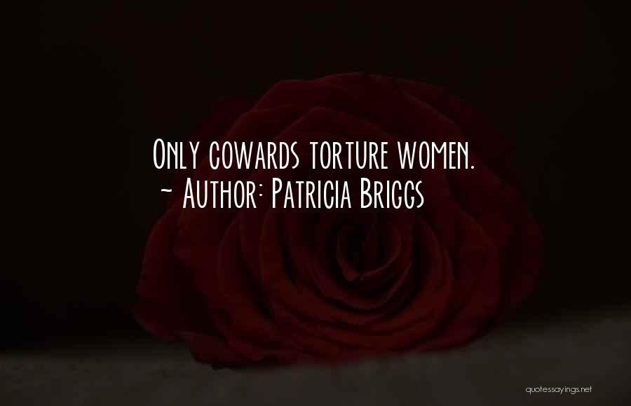 Patricia Briggs Quotes: Only Cowards Torture Women.