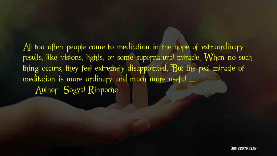 Sogyal Rinpoche Quotes: All Too Often People Come To Meditation In The Hope Of Extraordinary Results, Like Visions, Lights, Or Some Supernatural Miracle.